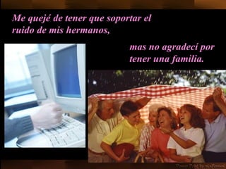 Me quejé de tener que soportar el ruido de mis hermanos, mas no agradecí por tener una familia.