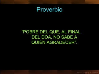Proverbio “ POBRE DEL QUE, AL FINAL DEL DÍA, NO SABE A QUIÉN AGRADECER”. 