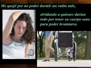 Me quejé   por no poder dormir un ratito más, olvidando a quienes darían todo por tener su cuerpo sano para poder levantarse. 