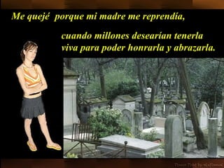 Me quejé   porque mi madre me reprendía,  cuando millones desearían tenerla viva para poder honrarla y abrazarla. 