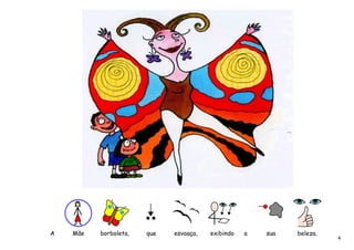 A   Mãe   borboleta,   que   esvoaça,   exibindo   a   sua   beleza.
                                                                       4
 