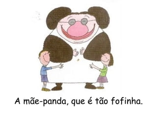 A mãe-panda, que é tão fofinha. 