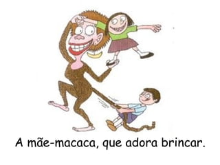 A mãe-macaca, que adora brincar. 