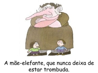A mãe-elefante, que nunca deixa de estar trombuda. 