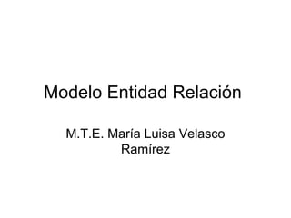 Modelo Entidad Relación M.T.E. María Luisa Velasco Ramírez 