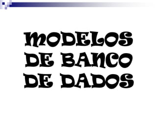 MODELOS
DE BANCO
DE DADOS
 