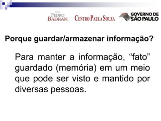 Porque guardar/armazenar informação?
Para manter a informação, “fato”
guardado (memória) em um meio
que pode ser visto e mantido por
diversas pessoas.
 
