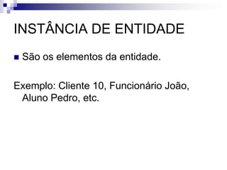 INSTÂNCIA DE ENTIDADE
 São os elementos da entidade.
Exemplo: Cliente 10, Funcionário João,
Aluno Pedro, etc.
 