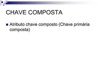 DOMÍNIO DO ATRIBUTO
 Universo de valores que um atributo pode
armazenar.
Exemplo:
 Conjunto de valores do atributo Sexo do
funcionário: M ou F;
 Conjunto de valores do atributo Nome do aluno: 40
caracteres alfanumérico.
 Conjunto de valores do atributo salário: inteiro
maior que 5000
 