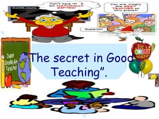“The secret in Good
    Teaching”.
 