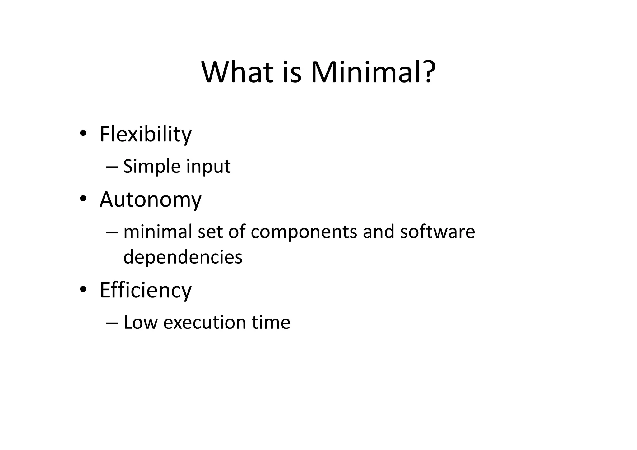 What is Minimal?
• Flexibility
– Simple input
• Autonomy 
– minimal set of components and software 
dependencies
• Efficiency
– Low execution time
 