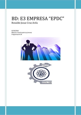 BD: E3 EMPRESA “EPDC”
Ronaldo Josue Cruz Avila
01/03/2018
Maestra: Amaliapatriciajimenez
Programación2K
 