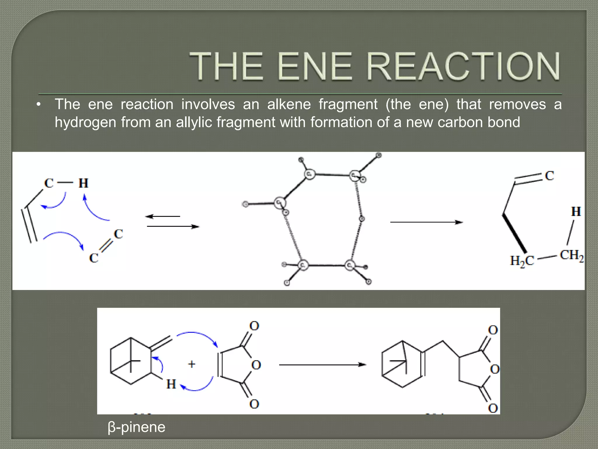 • The ene reaction involves an alkene fragment (the ene) that removes a
hydrogen from an allylic fragment with formation of a new carbon bond
β-pinene
 