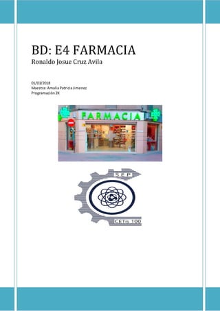 BD: E4 FARMACIA
Ronaldo Josue Cruz Avila
01/03/2018
Maestra: AmaliaPatriciaJimenez
Programación2K
 