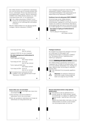 67
Den infällda sändaren är en batteridriven radiosändare
som man kan ansluta upp till 4 slutande kontakter (NO)
till (t.ex. tryckknappar). På så vis kan bland annat olika
strömställarprogram integreras i Mertens radiosystem
CONNECT. Den infällda sändaren placeras t.ex. under
tryckknappsinsatsen eller i en tom apparatdosa.
|
Den infällda radiosändaren CONNECT har en
funktion för närvaroregistrering som automatiskt
registrerar om en tryckknapp eller strömställare
är ansluten.
Med den infällda sändaren kan man fjärrstyra ägnade
mottagare i Mertens radiosystem CONNECT.
68
Innan mottagaren kan fjärrstyras måste den infällda
radiosändaren CONNECT programmeras till en
tryckknapp/rörelsedetektor med systemhantering (se
separat beskrivning "Radiosystem CONNECT").
Funktioner inom ett radiosystem EASY CONNECT:
Vid anknytningen av den infällda sändaren i
radiosystemet EASY CONNECT har den två
funktionskanaler. Ingångarna E1 och E2 samt E3 och E4
fungerar som vardera en funktionskanal. Med hjälp av
närvaroregistreringen görs även en automatisk kontroll
av om båda ingångarna i en funktionskanal är kopplade.
Om endast en ingång per funktionskanal är
inkopplad:
Tryck en gång på E1/E3:koppla om
eller stoppa markisen
69
Tryck länge på E1/E3: dimra
eller kör markisen
Ingångarna E2/E4 får inte vara inkopplade!
Om båda ingångarna per funktionskanal är
inkopplade:
Tryck en gång på E1/E3:tänd
eller stoppa markisen
Tryck länge på E1/E3: dimra upp
eller kör upp markisen
Tryck en gång på E2/E4:släck,
eller stoppa markisen
Tryck länge på E2/E4 dimra ner
eller kör ner markisen
|
En beskrivning av radiosystemet EASY
CONNECT finns i den separata beskrivningen
"Radiosystem CONNECT".
70
Ytterligare funktioner:
Din installatör kan programmera ytterligare funktioner
och inställningar för tryckknappen med
konfigurationsverktygen till radiosystem CONNECT
(t.ex. hämta/spara scenario, ringklockefunktion,
tilldelning av ingångarna).
Den infällda sändaren strömförsörjs med ett litium-
knappbatteri (typ: CR 2450). Ett nytt batteri håller i ca två
år om man använder radiosändaren max. 20 gånger om
dagen. Batteriet räcker inte lika länge om apparaten
används oftare.
|
Efter batteribyte finns de sparade uppgifterna
kvar.
½
Observera: Om batteriet är felaktigt kan
elektroniken skadas. Använd endast det
batteri som anges här (typ CR 2450).
Isättning och byte av batteri
71
Så här sätter man i ett nytt batteri:
1 Bänd upp batterilocket med nageln eller med en liten
skruvmejsel (bild „).
2 Skjut försiktigt ut det tomma batteriet ur
batterifacket med en liten skruvmejsel.
3 Sätt i det nya batteriet i batterifacket (se ritningen på
batterifacket) och stäng batterilocket igen.
72
Återvinn förbrukade batterier enligt gällande
bestämmelser.
|
När batteriet är isatt och kabelstammen är
ansluten sänder den infällda sändaren signaler
om två ledningar i en ingång (t.ex. blå/blå-vit) har
elektrisk kontakt. I detta fall lyser LED:en (bild
$;A).
Batteriet ska endast sättas i eller bytas ut när den
infällda sändaren är ansluten, annars fungerar
inte närvaroregistreringen som den ska.
 