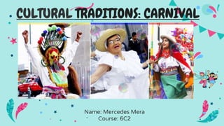 CULTURAL TRADITIONS: CARNIVAL
Name: Mercedes Mera
Course: 6C2
 