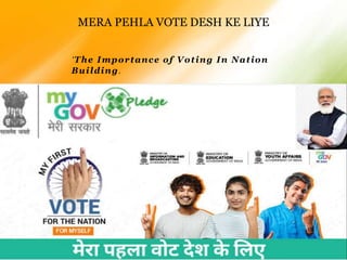 ‘The Importance of Voting In Nation
Building.
MERA PEHLA VOTE DESH KE LIYE
 