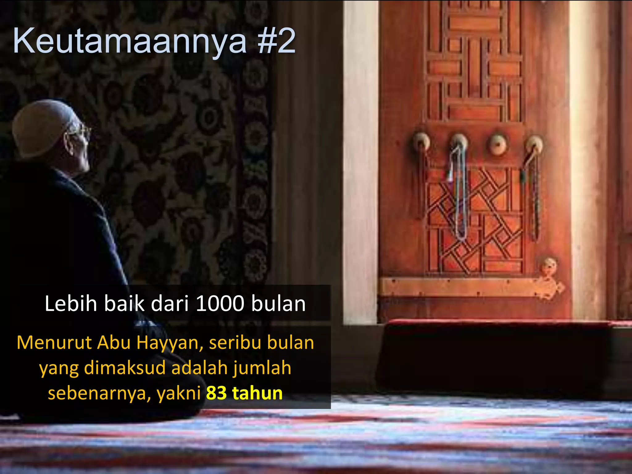 Lebih baik dari 1000 bulan
Keutamaannya #2
Menurut Abu Hayyan, seribu bulan
yang dimaksud adalah jumlah
sebenarnya, yakni 83 tahun
 