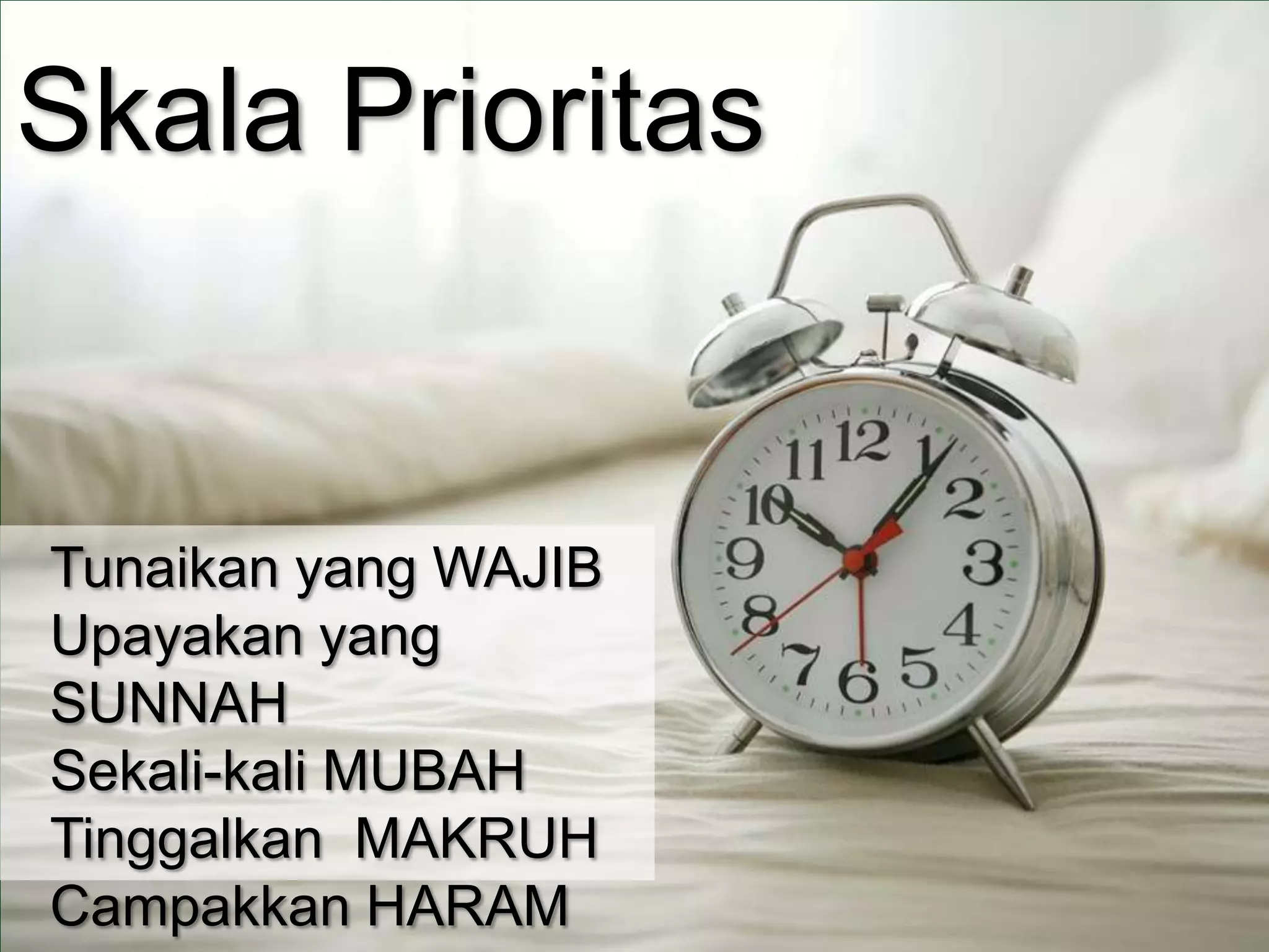Tunaikan yang WAJIB
Upayakan yang
SUNNAH
Sekali-kali MUBAH
Tinggalkan MAKRUH
Campakkan HARAM
Skala Prioritas
 