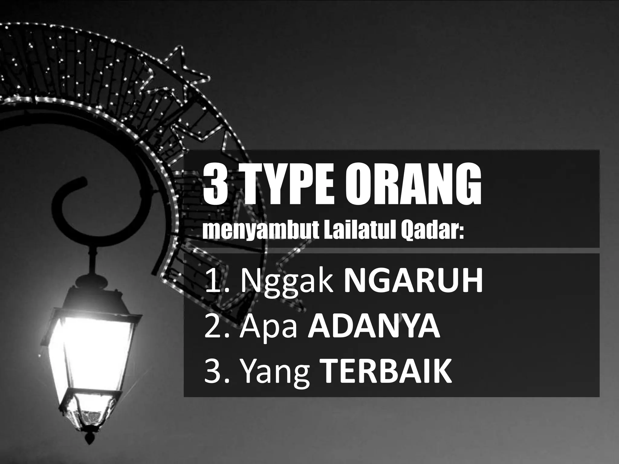 3 TYPE ORANG
menyambut Lailatul Qadar:
1. Nggak NGARUH
2. Apa ADANYA
3. Yang TERBAIK
 