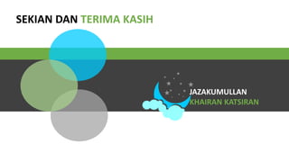 SEKIAN DAN TERIMA KASIH
JAZAKUMULLAN
KHAIRAN KATSIRAN
 