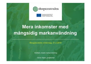 Skogsbrukets vinterdag, 21.2.2018
KreMark, kreativ markanvändning
Göran Ådjers, projektchef
Mera inkomster med
mångsidig markanvändning
 
