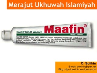 Merajut Ukhuwah Islamiyah
O. Solihin
E-mail: sholihin@gmx.net
Blog: http://osolihin.wordpress.com
 