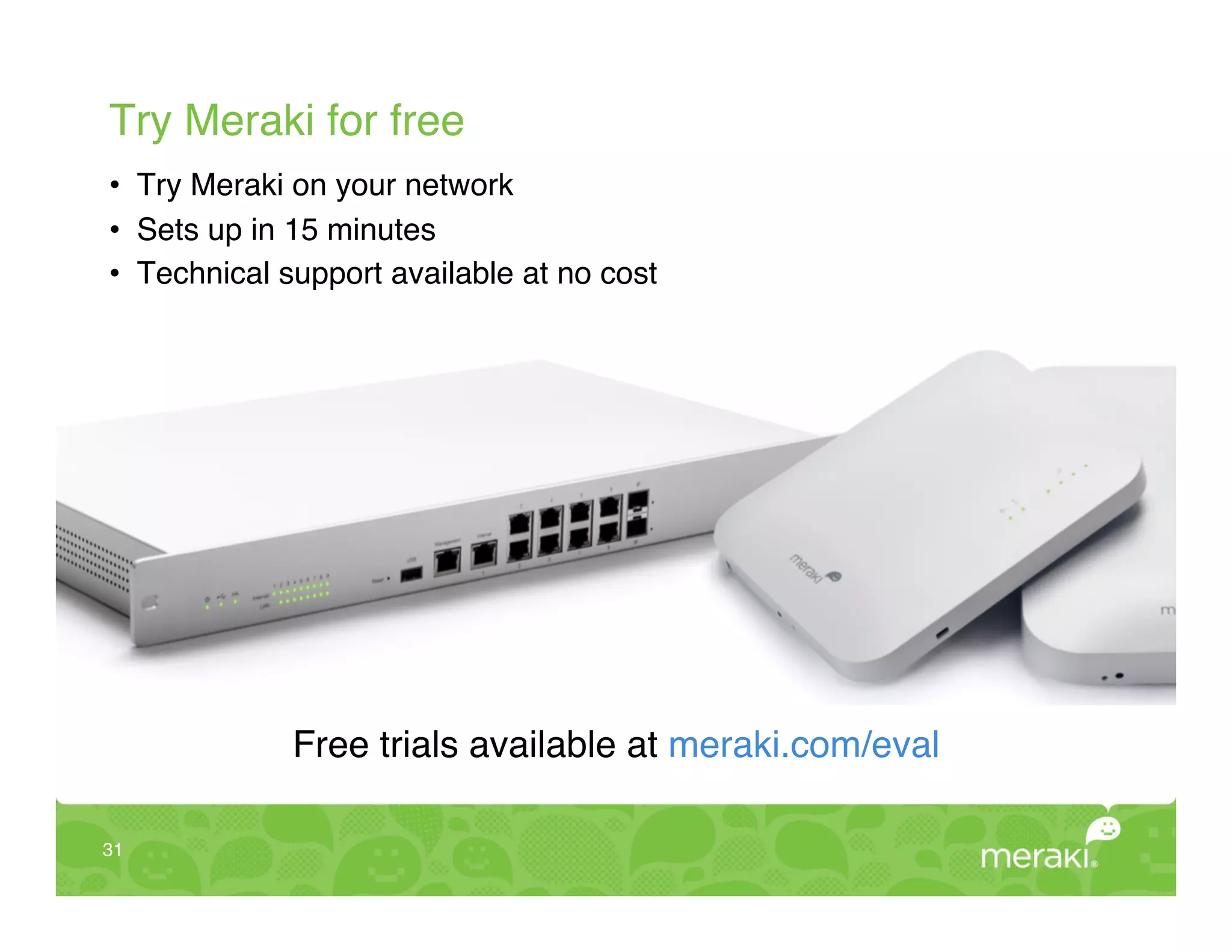 Try Meraki for free!
•  Try Meraki on your network!
•  Sets up in 15 minutes!
•  Technical support available at no cost!




             Free trials available at meraki.com/eval!

31!
 