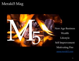 Meraki5 Mag
New Age Business
Wealth
Lifestyle
Self Improvement
Motivating Fire
www.meraki5.com
1
 