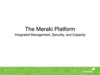 The Meraki Platform
     Integrated Management, Security, and Capacity




13
 
