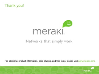 Thank you!




For additional product information, case studies, and free tools, please visit www.meraki.com.
 