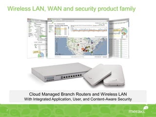 Wireless LAN, WAN and security product family




       Cloud Managed Branch Routers and Wireless LAN
     With Integrated Application, User, and Content-Aware Security

7
 