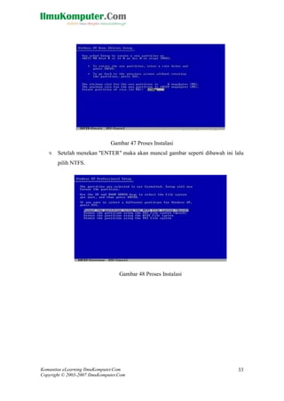 Komunitas eLearning IlmuKomputer.Com 
Copyright © 2003-2007 IlmuKomputer.Com 
33 
Gambar 47 Proses Instalasi 
9. Setelah menekan "ENTER" maka akan muncul gambar seperti dibawah ini lalu pilih NTFS. 
Gambar 48 Proses Instalasi 
 