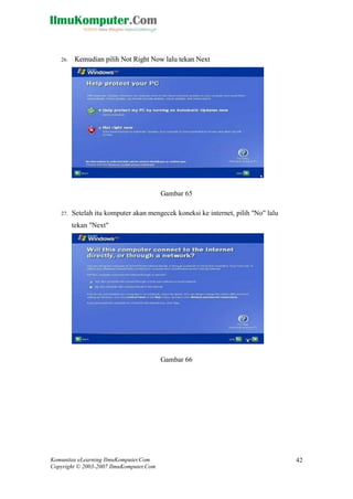 Komunitas eLearning IlmuKomputer.Com 
Copyright © 2003-2007 IlmuKomputer.Com 
42 
26. Kemudian pilih Not Right Now lalu tekan Next 
Gambar 65 
27. Setelah itu komputer akan mengecek koneksi ke internet, pilih "No" lalu tekan "Next" 
Gambar 66 
 