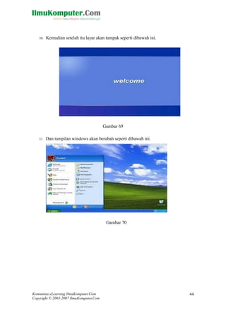Komunitas eLearning IlmuKomputer.Com 
Copyright © 2003-2007 IlmuKomputer.Com 
44 
30. Kemudian setelah itu layar akan tampak seperti dibawah ini. 
Gambar 69 
31. Dan tampilan windows akan berubah seperti dibawah ini. 
Gambar 70 
 