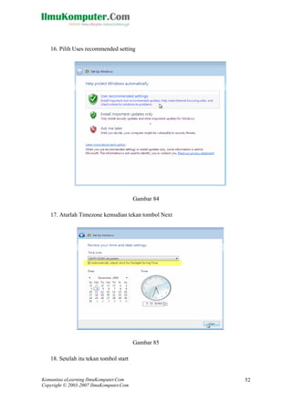 Komunitas eLearning IlmuKomputer.Com 
Copyright © 2003-2007 IlmuKomputer.Com 
52 
16. Pilih Uses recommended setting 
Gambar 84 
17. Aturlah Timezone kemudian tekan tombol Next 
Gambar 85 
18. Setelah itu tekan tombol start  