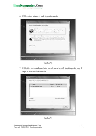 Komunitas eLearning IlmuKomputer.Com 
Copyright © 2003-2007 IlmuKomputer.Com 
57 
6. Pilih custom (advance) pada layar dibawah ini 
Gambar 92 7. Pilih drive option (advance) dan aturlah partisi setelah itu pilih partisi yang di ingin di install lalu tekan Next. 
Gambar 93  