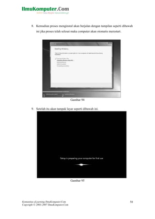 Komunitas eLearning IlmuKomputer.Com 
Copyright © 2003-2007 IlmuKomputer.Com 
58 
8. Kemudian proses menginstal akan berjalan dengan tampilan seperti dibawah ini jika proses telah selesai maka computer akan otomatis merestart. 
Gambar 94 9. Setelah itu akan tampak layar seperti dibawah ini. 
Gambar 95  