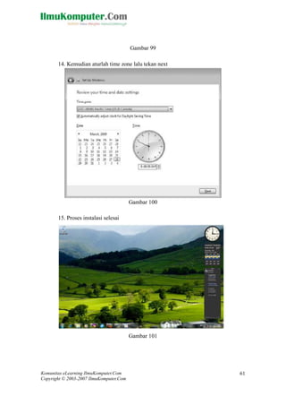 Komunitas eLearning IlmuKomputer.Com 
Copyright © 2003-2007 IlmuKomputer.Com 
61 
Gambar 99 14. Kemudian aturlah time zone lalu tekan next 
Gambar 100 
15. Proses instalasi selesai 
Gambar 101 
 