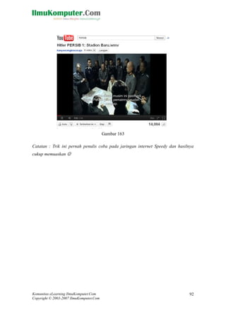 Komunitas eLearning IlmuKomputer.Com 
Copyright © 2003-2007 IlmuKomputer.Com 
92 
Gambar 163 
Catatan : Trik ini pernah penulis coba pada jaringan internet Speedy dan hasilnya cukup memuaskan  
 