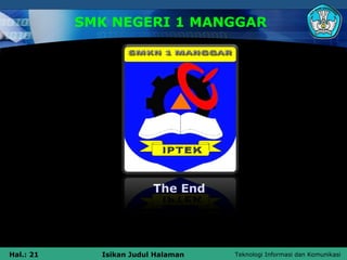 SMK NEGERI 1 MANGGAR




                         The End




Hal.: 21     Isikan Judul Halaman   Teknologi Informasi dan Komunikasi
 
