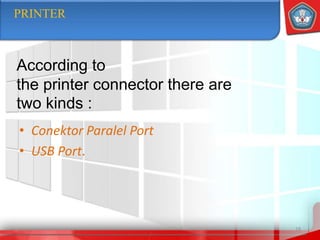 • Conektor Paralel Port
• USB Port.
18
PRINTER
According to
the printer connector there are
two kinds :
 