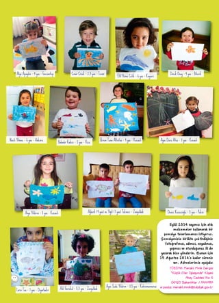 Eylül 2014 sayımız için atık
malzemeler kullanarak bir
şemsiye tasarlamanızı istiyoruz.
Şemsiyenizle birlikte çektirdiğiniz
fotoğrafınızı, adınızı, soyadınızı,
yaşınızı ve oturduğunuz ili de
yazarak bize gönderin. Bunun için
15 Ağustos 2014’e kadar süreniz
var. Adreslerimiz aşağıda:
TÜBİTAK Meraklı Minik Dergisi
“Küçük Eller İşbaşında” Köşesi
Akay Caddesi No: 6
06420 Bakanlıklar / ANKARA
e-posta: merakli.minik@tubitak.gov.tr
Alya Apaydın - 4 yaş - Gaziantep Çınar Çiçek - 2,5 yaş - İzmir
Elif Hüma Çelik - 6 yaş - Kayseri
Doruk Onay - 4 yaş - Bilecik
Nazlı Yılmaz - 6 yaş - Ankara
Bahadır Kakıcı - 5 yaş - Rize
Ekrem Tuna Altıntaş - 4 yaş - Kocaeli Ayşe Duru Ateş - 3 yaş - Kocaeli
Asya Yıldırım - 5 yaş - Kocaeli Ayberk (4 yaş) ve Yiğit (7 yaş) Tekneci - Zonguldak Deniz Keçecioğlu - 5 yaş - Pekin
Lorin Taş - 7 yaş - Diyarbakır Aslı Gerekul - 5,5 yaş - Zonguldak
Ayşe Sude Yıldırım - 3,5 yaş - Kahramanmaraş
 