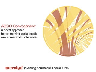 Revealing healthcare’s social DNA
ASCO Convosphere:
a novel approach
benchmarking social media
use at medical conferences
 