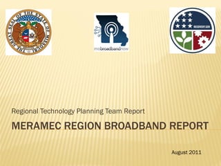Regional Technology Planning Team Report

MERAMEC REGION BROADBAND REPORT

                                           August 2011
 