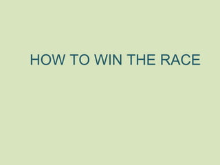 HOW TO WIN THE RACE
 