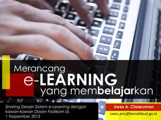 Merancang

e-LEARNING

yang membelajarkan

Sharing Desain Sistem e-Learning dengan
kawan-kawan Dosen Fasilkom UI,
1 Nopember 2013

Uwes A. Chaeruman

uwes.anis@kemdikbud.go.id

 