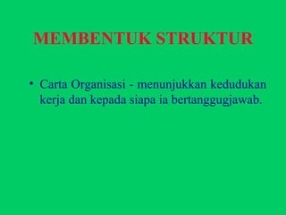 MEMBENTUK STRUKTUR Carta Organisasi - menunjukkan kedudukan kerja dan kepada siapa ia bertanggugjawab. 