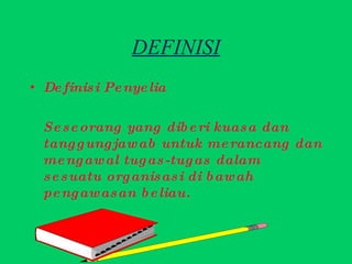 DEFINISI Definisi Penyelia Seseorang yang diberi kuasa dan tanggungjawab untuk merancang dan mengawal tugas-tugas dalam sesuatu organisasi di bawah pengawasan beliau. 