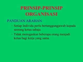 PRINSIP-PRINSIP ORGANISASI PANDUAN ARAHAN Setiap Individu perlu bertanggungjawab kepada seorang ketua sahaja. Tidak menugaskan beberapa orang menjadi ketua bagi kerja yang sama. 